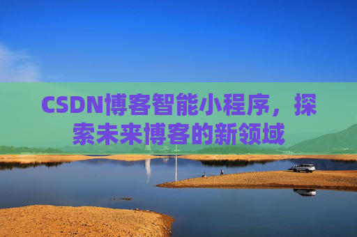 CSDN博客智能小程序，探索未来博客的新领域